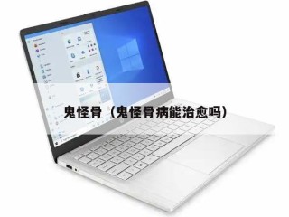 鬼怪骨（鬼怪骨病能治愈吗）
