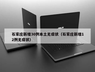 石家庄新增30例本土无症状（石家庄新增12例无症状）