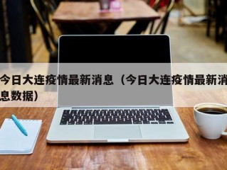 今日大连疫情最新消息（今日大连疫情最新消息数据）