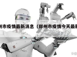 郑州市疫情最新消息（郑州市疫情今天最新情况）