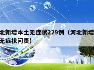 河北新增本土无症状229例（河北新增69例无症状问责）