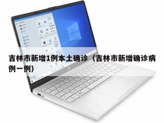 吉林市新增1例本土确诊（吉林市新增确诊病例一例）