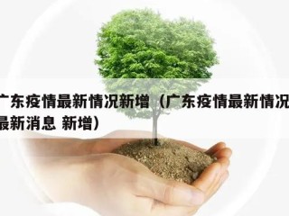 广东疫情最新情况新增（广东疫情最新情况 最新消息 新增）