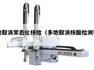 多地取消常态化核检（多地取消核酸检测要求）