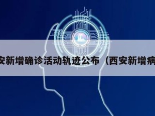 西安新增确诊活动轨迹公布（西安新增病例）