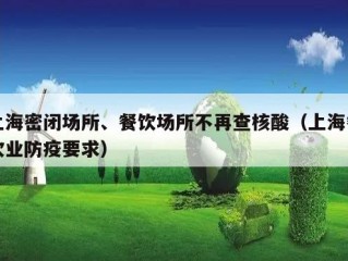上海密闭场所、餐饮场所不再查核酸（上海餐饮业防疫要求）