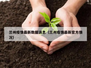 兰州疫情最新数据消息（兰州疫情最新官方情况）