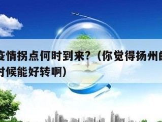 扬州疫情拐点何时到来?（你觉得扬州的疫情什么时候能好转啊）