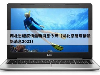 湖北恩施疫情最新消息今天（湖北恩施疫情最新消息2021）