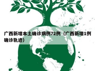 广西新增本土确诊病例72例（广西新增1例确诊轨迹）