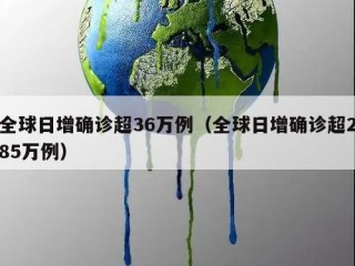 全球日增确诊超36万例（全球日增确诊超285万例）