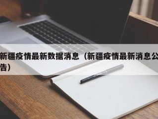 新疆疫情最新数据消息（新疆疫情最新消息公告）