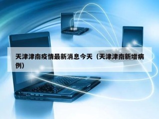 天津津南疫情最新消息今天（天津津南新增病例）