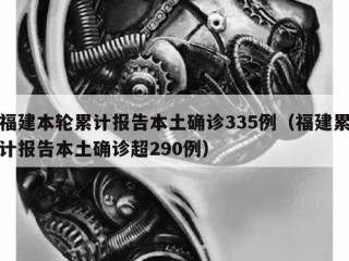 福建本轮累计报告本土确诊335例（福建累计报告本土确诊超290例）