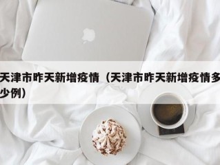 天津市昨天新增疫情（天津市昨天新增疫情多少例）