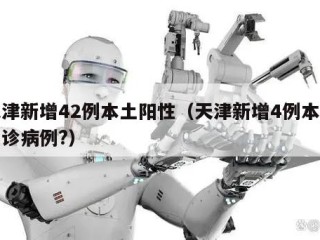 天津新增42例本土阳性（天津新增4例本土确诊病例?）
