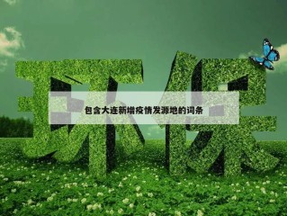 包含大连新增疫情发源地的词条