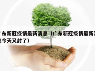 广东新冠疫情最新消息（广东新冠疫情最新消息今天又封了）
