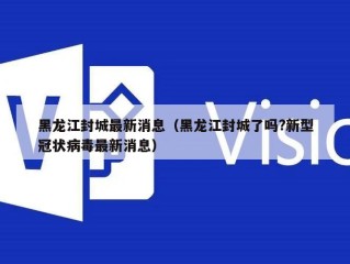 黑龙江封城最新消息（黑龙江封城了吗?新型冠状病毒最新消息）